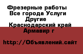 Фрезерные работы  - Все города Услуги » Другие   . Краснодарский край,Армавир г.